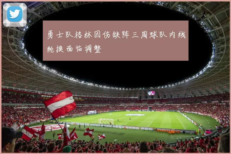 勇士队格林因伤缺阵三周球队内线轮换面临调整