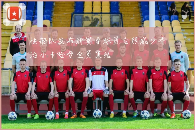 快船队发布新赛季球员合照威少乔治小卡哈登全员集结