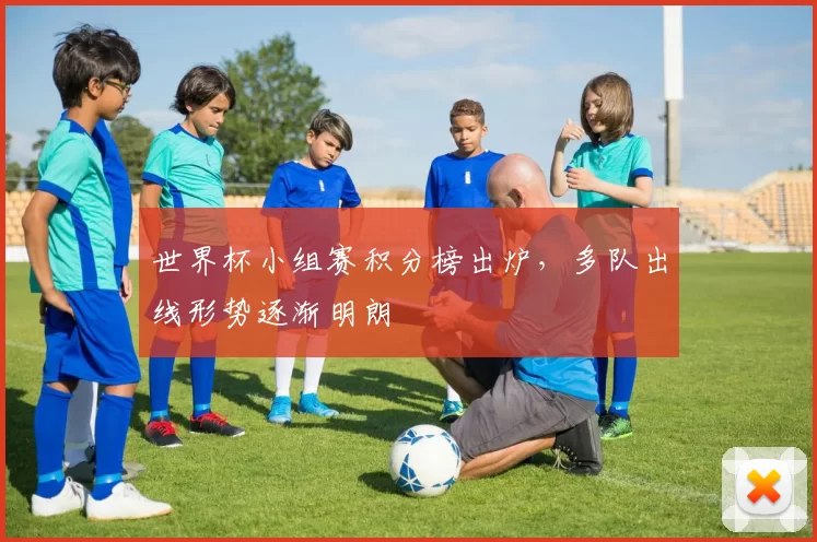 世界杯小组赛积分榜出炉，多队出线形势逐渐明朗