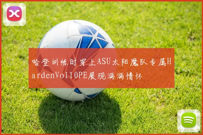哈登训练时穿上ASU太阳魔队专属HardenVol10PE展现满满情怀