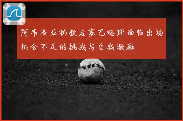 阿韦洛亚执教后塞巴略斯面临出场机会不足的挑战与自我激励