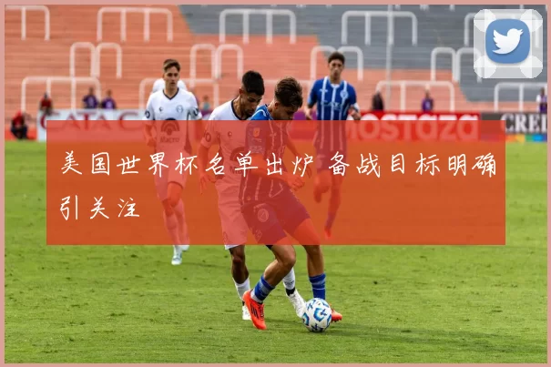 美国世界杯名单出炉 备战目标明确引关注
