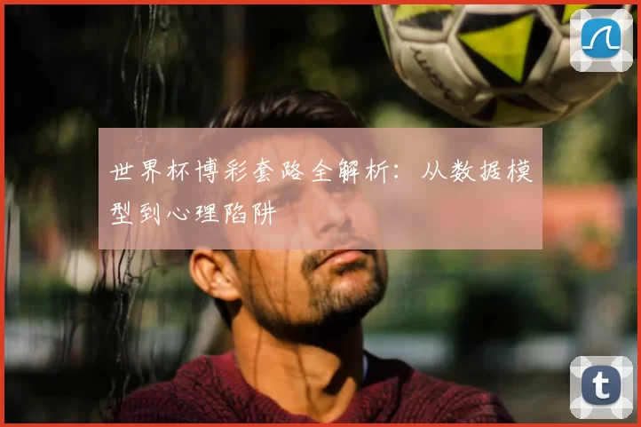 世界杯博彩套路全解析：从数据模型到心理陷阱