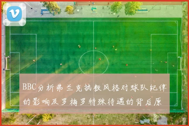 BBC分析弗兰克执教风格对球队纪律的影响及罗梅罗特殊待遇的背后原因
