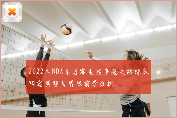 2022年NBA季后赛重启争冠之路球队阵容调整与晋级前景分析