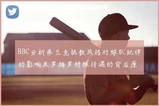 BBC分析弗兰克执教风格对球队纪律的影响及罗梅罗特殊待遇的背后原因