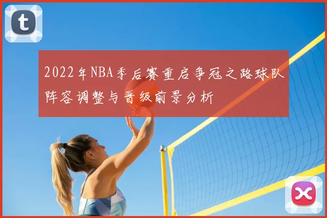 2022年NBA季后赛重启争冠之路球队阵容调整与晋级前景分析
