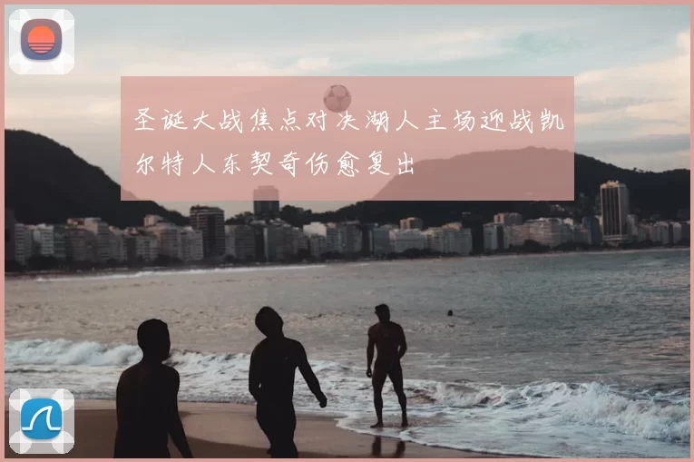 圣诞大战焦点对决湖人主场迎战凯尔特人东契奇伤愈复出