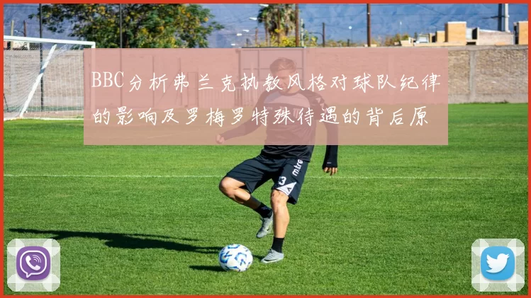 BBC分析弗兰克执教风格对球队纪律的影响及罗梅罗特殊待遇的背后原因