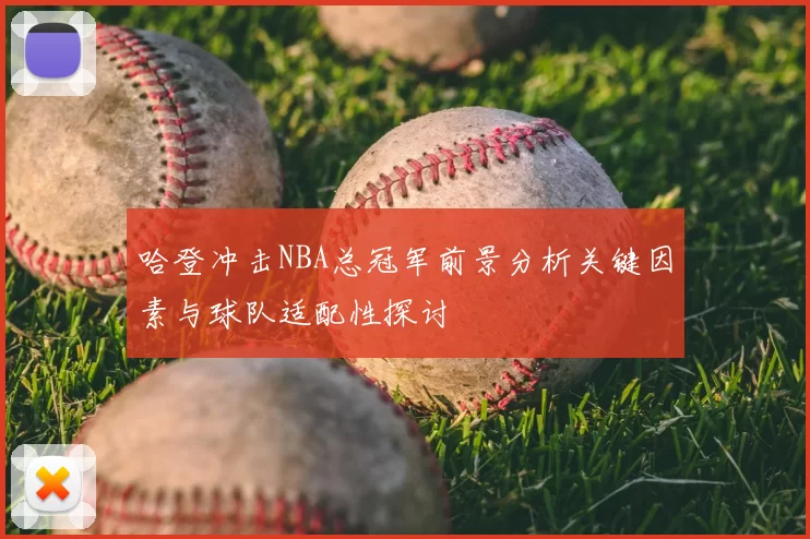 哈登冲击NBA总冠军前景分析关键因素与球队适配性探讨