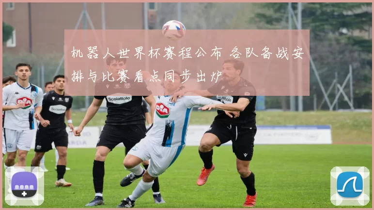 机器人世界杯赛程公布 各队备战安排与比赛看点同步出炉