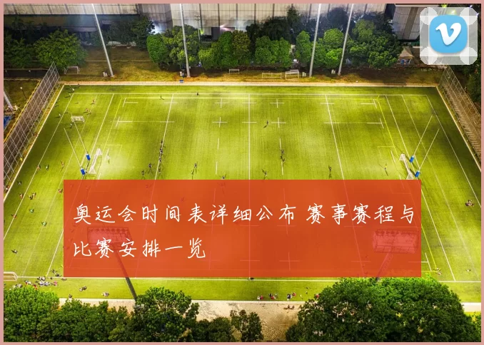 奥运会时间表详细公布 赛事赛程与比赛安排一览