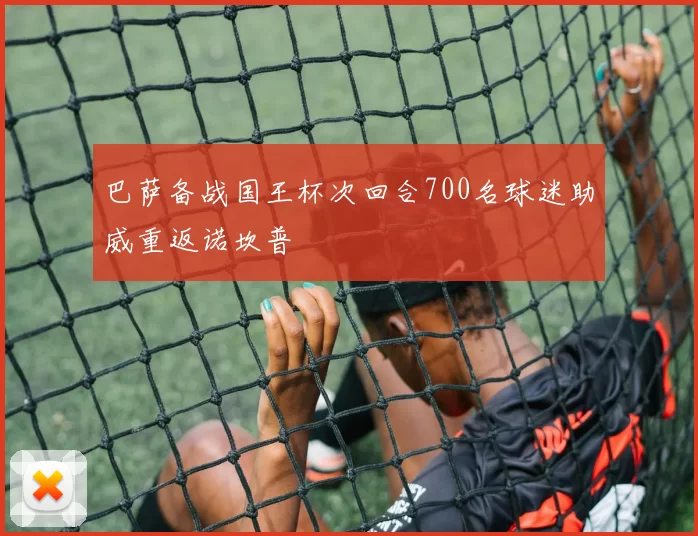 巴萨备战国王杯次回合700名球迷助威重返诺坎普